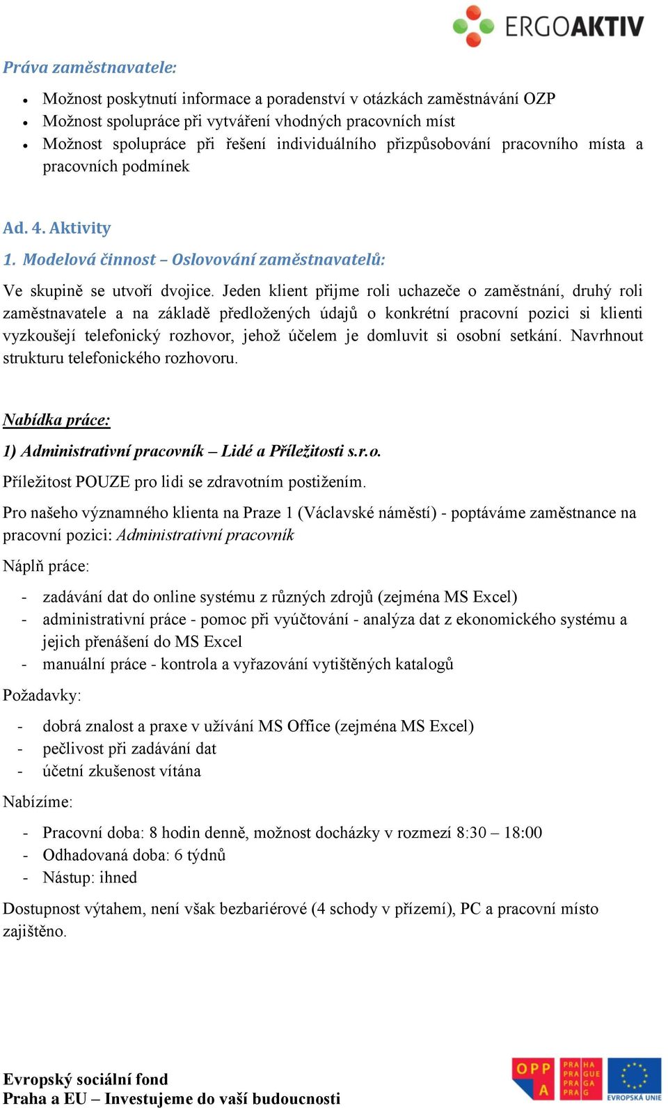 Jeden klient přijme roli uchazeče o zaměstnání, druhý roli zaměstnavatele a na základě předložených údajů o konkrétní pracovní pozici si klienti vyzkoušejí telefonický rozhovor, jehož účelem je