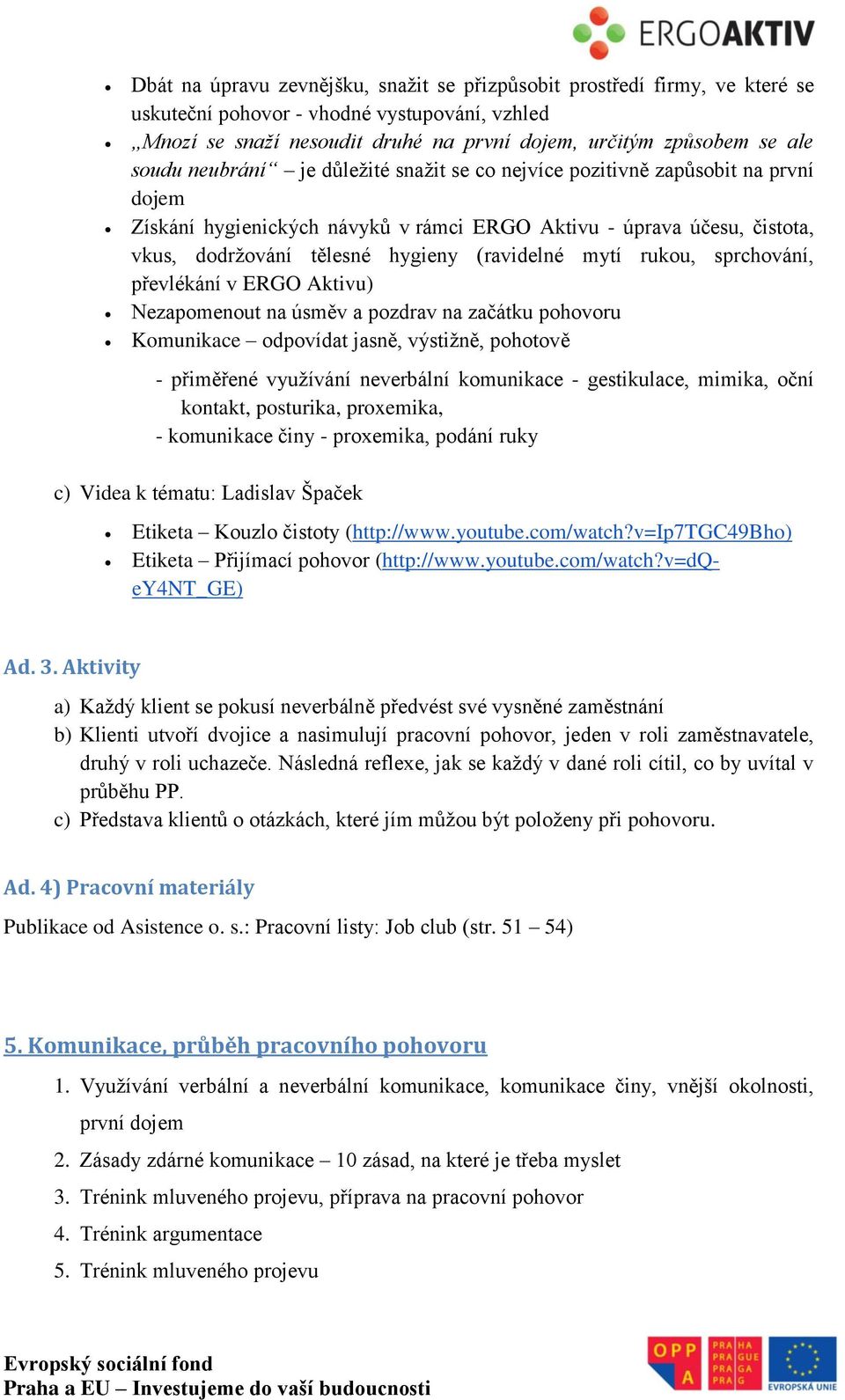 rukou, sprchování, převlékání v ERGO Aktivu) Nezapomenout na úsměv a pozdrav na začátku pohovoru Komunikace odpovídat jasně, výstižně, pohotově - přiměřené využívání neverbální komunikace -