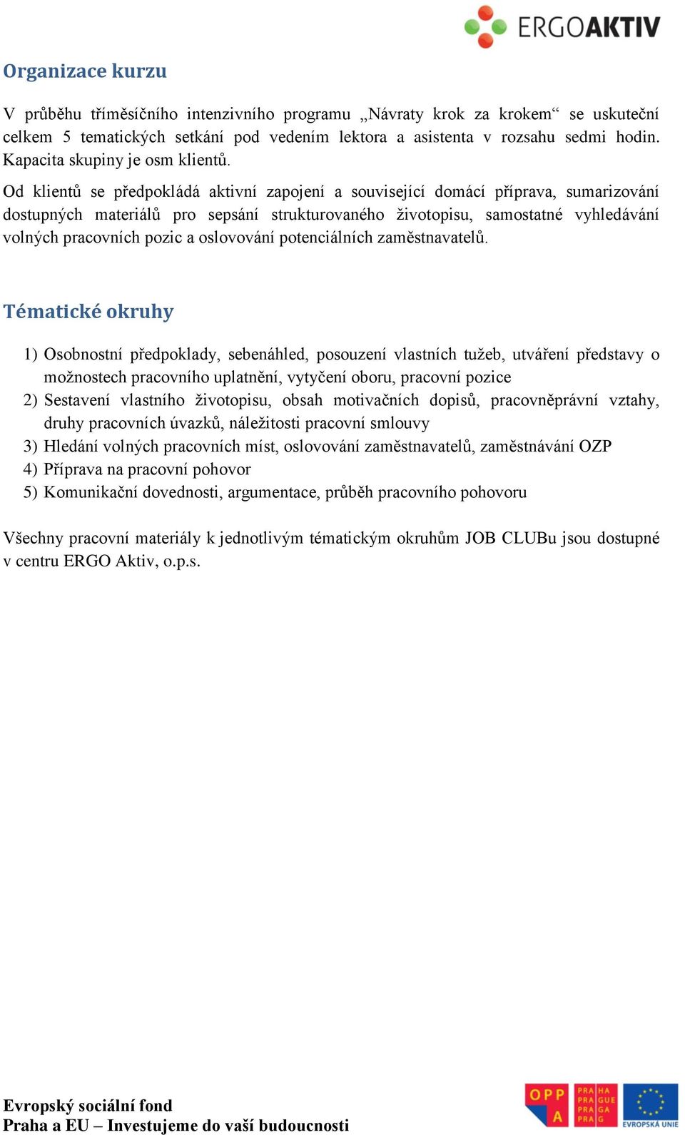 Od klientů se předpokládá aktivní zapojení a související domácí příprava, sumarizování dostupných materiálů pro sepsání strukturovaného životopisu, samostatné vyhledávání volných pracovních pozic a