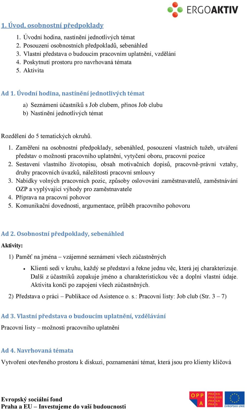 Úvodní hodina, nastínění jednotlivých témat a) Seznámení účastníků s Job clubem, přínos Job clubu b) Nastínění jednotlivých témat Rozdělení do 5 tematických okruhů. 1.