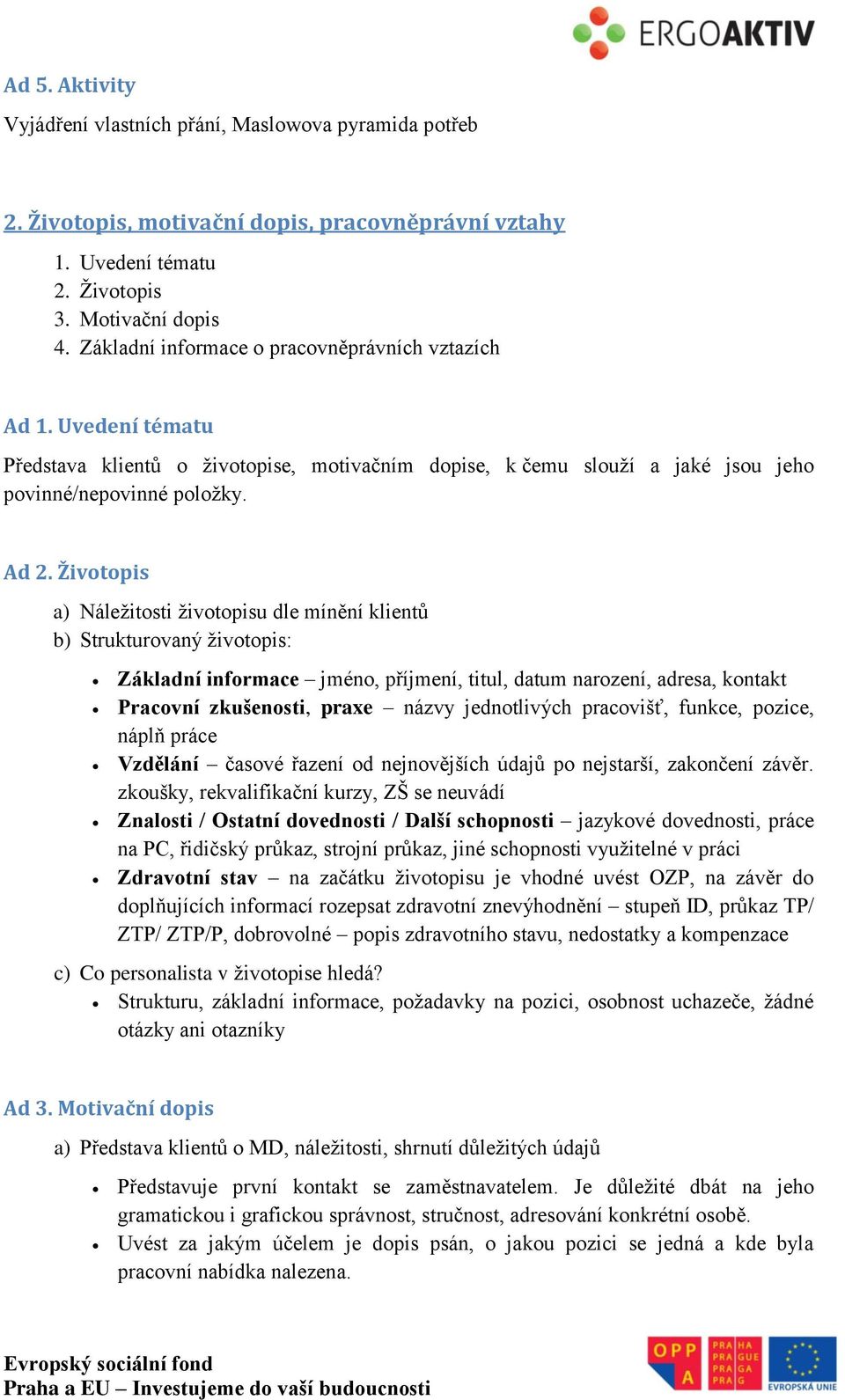 Životopis a) Náležitosti životopisu dle mínění klientů b) Strukturovaný životopis: Základní informace jméno, příjmení, titul, datum narození, adresa, kontakt Pracovní zkušenosti, praxe názvy