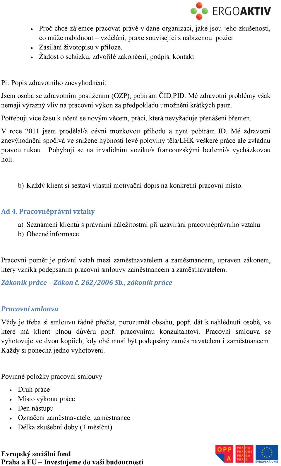 Mé zdravotní problémy však nemají výrazný vliv na pracovní výkon za předpokladu umožnění krátkých pauz. Potřebuji více času k učení se novým věcem, práci, která nevyžaduje přenášení břemen.