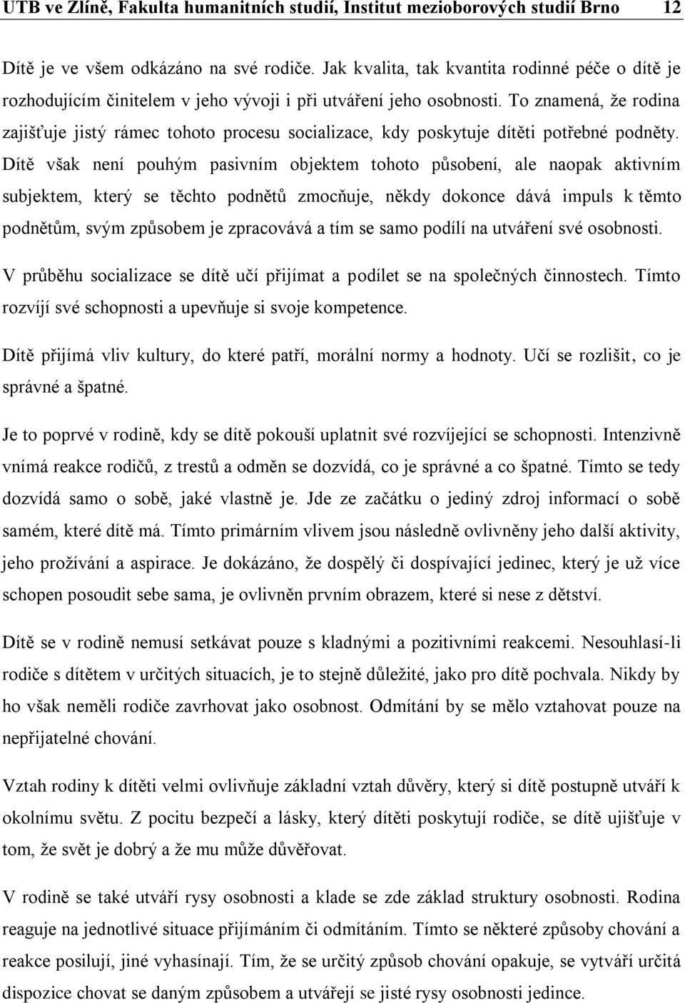 To znamená, že rodina zajišťuje jistý rámec tohoto procesu socializace, kdy poskytuje dítěti potřebné podněty.