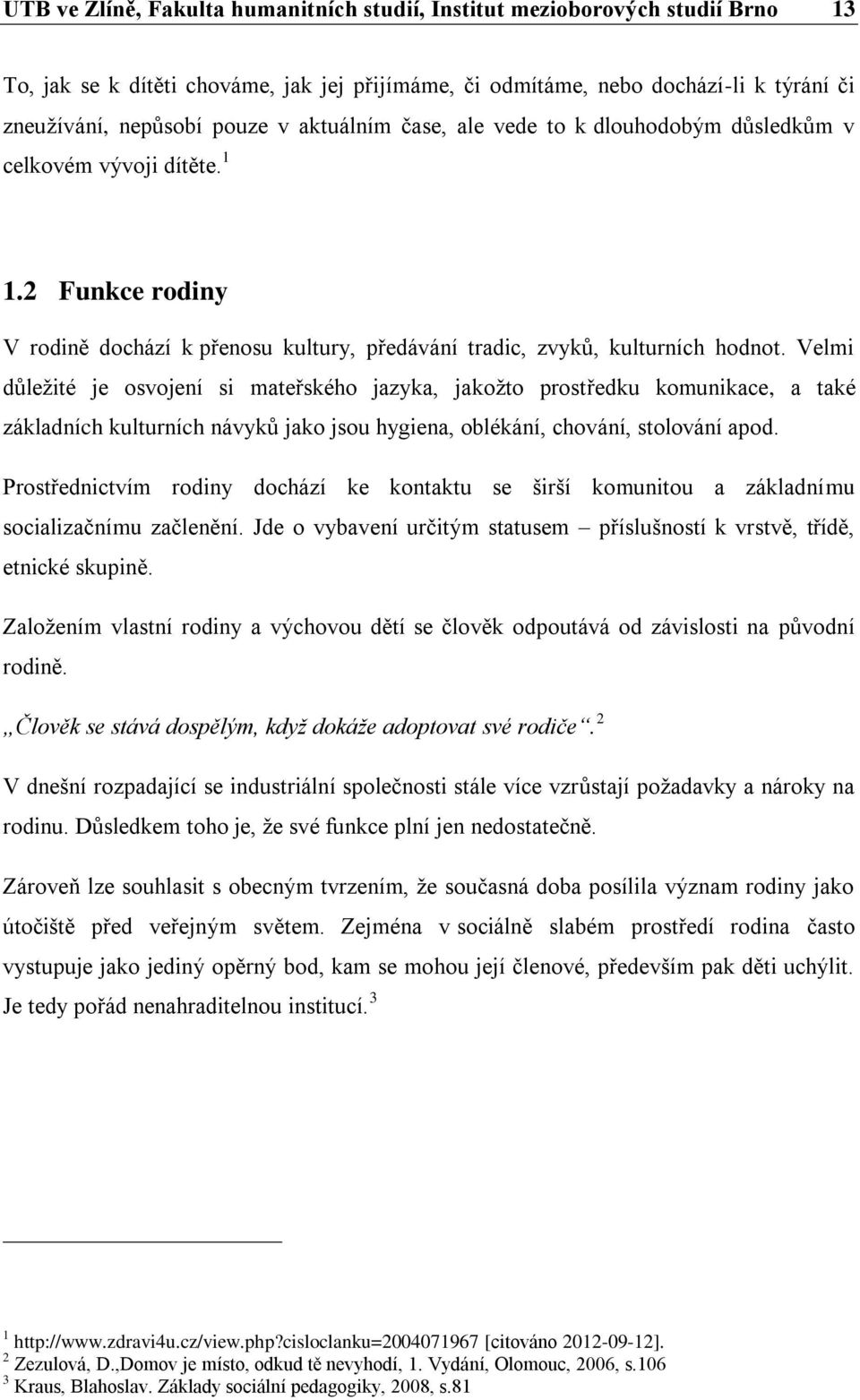 Velmi důležité je osvojení si mateřského jazyka, jakožto prostředku komunikace, a také základních kulturních návyků jako jsou hygiena, oblékání, chování, stolování apod.