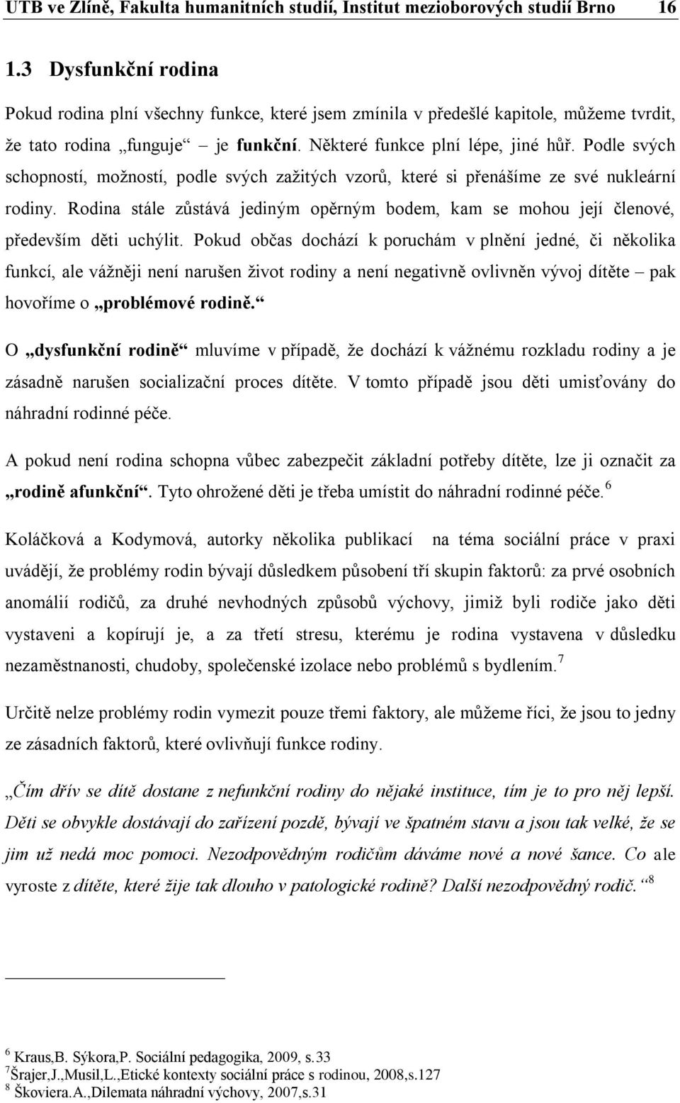 Podle svých schopností, možností, podle svých zažitých vzorů, které si přenášíme ze své nukleární rodiny. Rodina stále zůstává jediným opěrným bodem, kam se mohou její členové, především děti uchýlit.