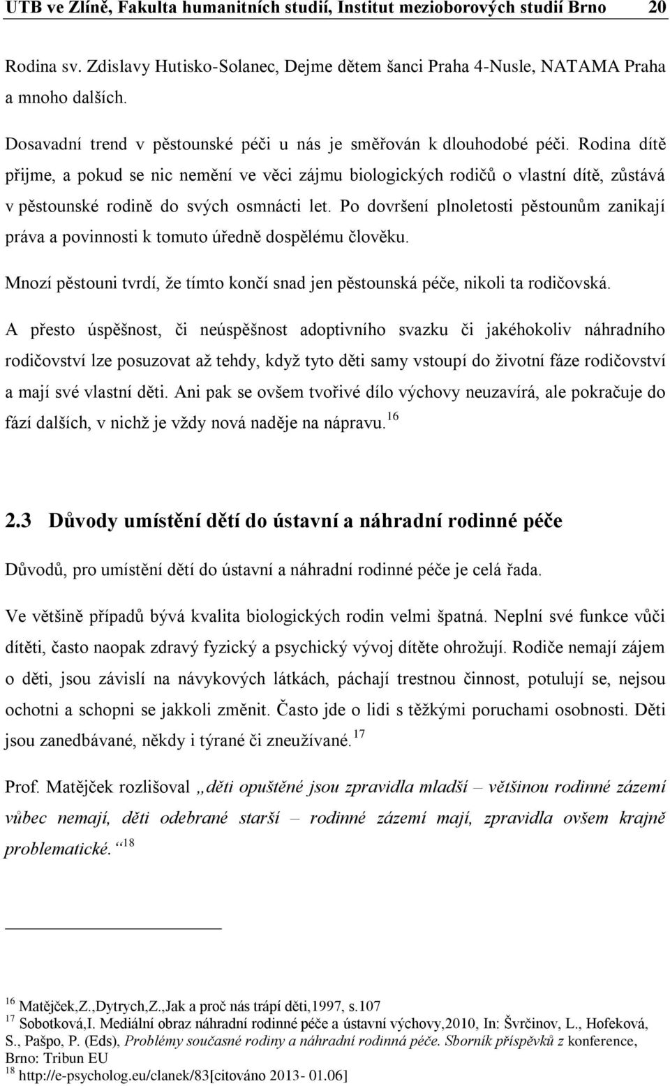 Rodina dítě přijme, a pokud se nic nemění ve věci zájmu biologických rodičů o vlastní dítě, zůstává v pěstounské rodině do svých osmnácti let.