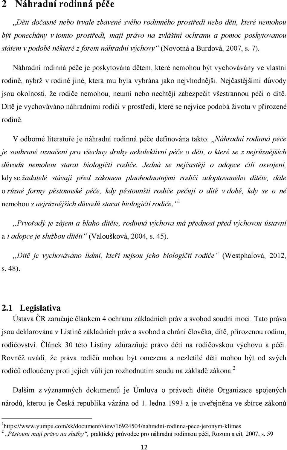 Náhradní rodinná péče je poskytována dětem, které nemohou být vychovávány ve vlastní rodině, nýbrţ v rodině jiné, která mu byla vybrána jako nejvhodnější.