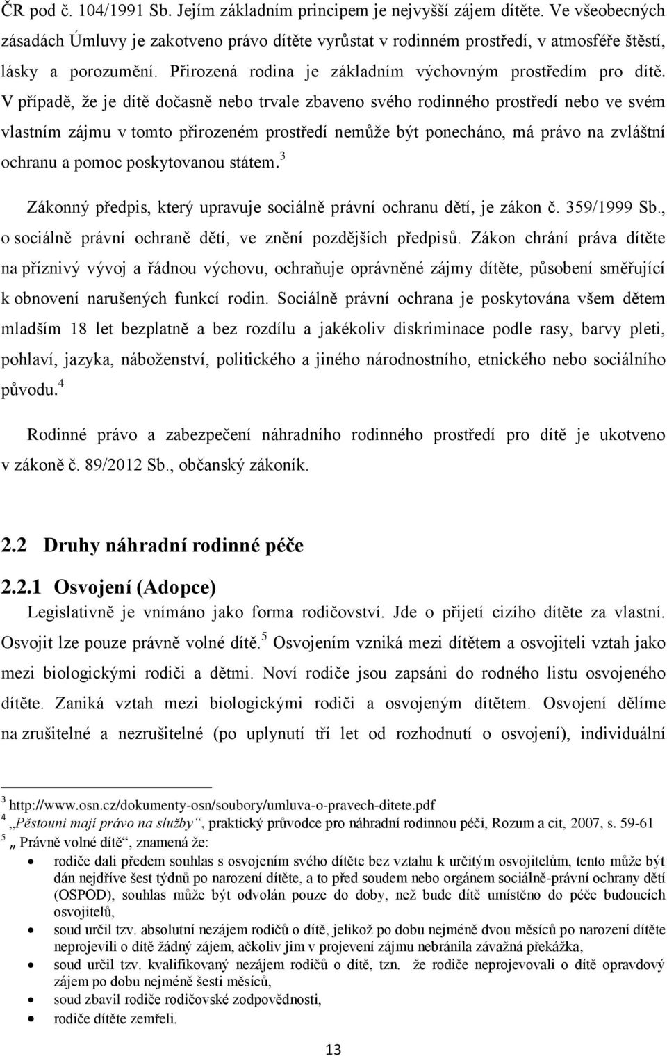 V případě, ţe je dítě dočasně nebo trvale zbaveno svého rodinného prostředí nebo ve svém vlastním zájmu v tomto přirozeném prostředí nemůţe být ponecháno, má právo na zvláštní ochranu a pomoc