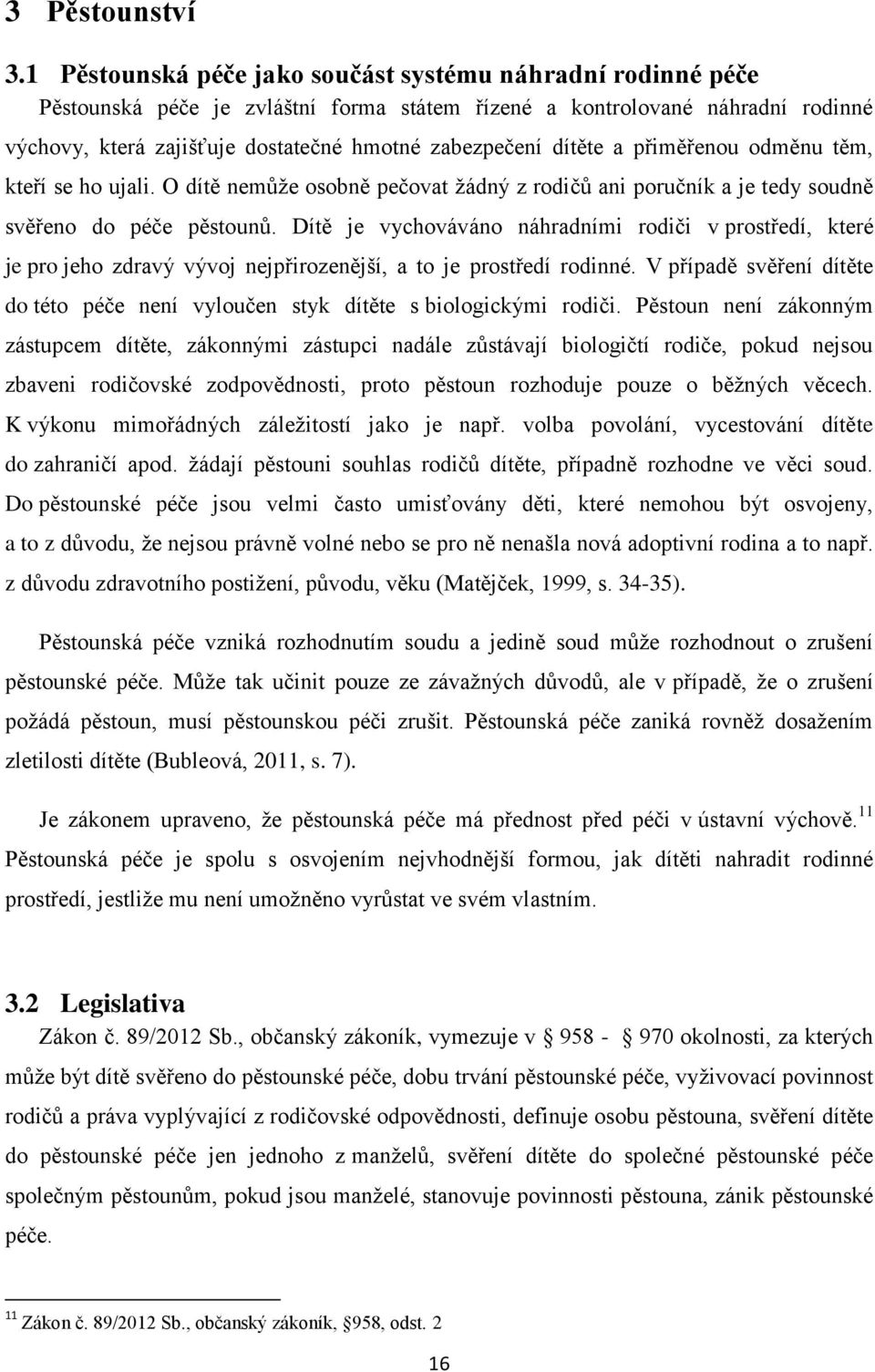 dítěte a přiměřenou odměnu těm, kteří se ho ujali. O dítě nemůţe osobně pečovat ţádný z rodičů ani poručník a je tedy soudně svěřeno do péče pěstounů.