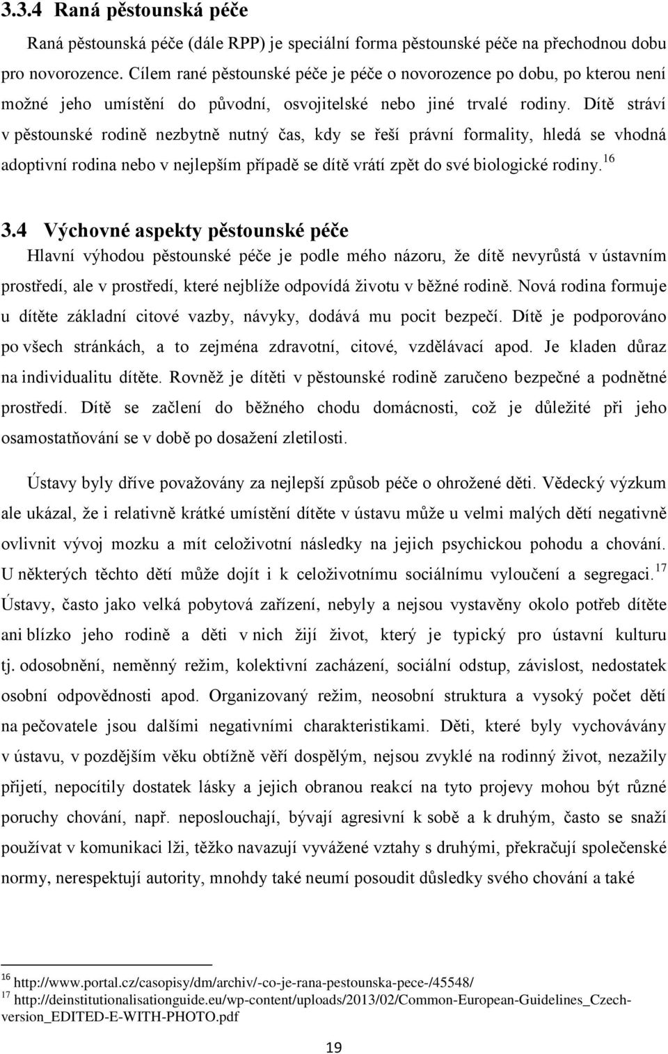 Dítě stráví v pěstounské rodině nezbytně nutný čas, kdy se řeší právní formality, hledá se vhodná adoptivní rodina nebo v nejlepším případě se dítě vrátí zpět do své biologické rodiny. 16 3.