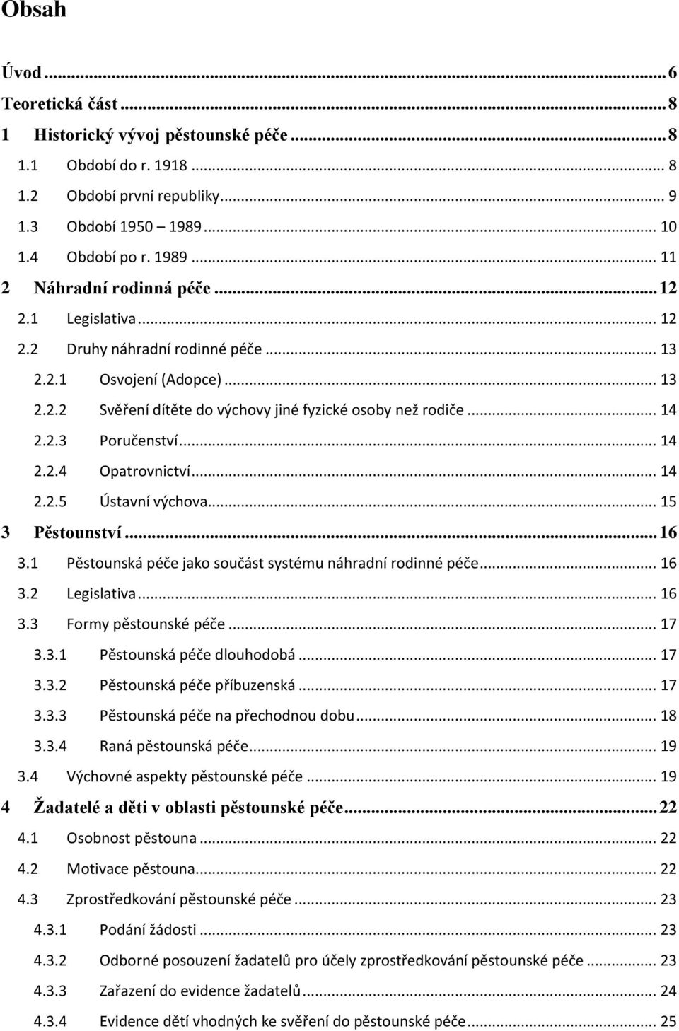 .. 14 2.2.5 Ústavní výchova... 15 3 Pěstounství... 16 3.1 Pěstounská péče jako součást systému náhradní rodinné péče... 16 3.2 Legislativa... 16 3.3 Formy pěstounské péče... 17 3.3.1 Pěstounská péče dlouhodobá.