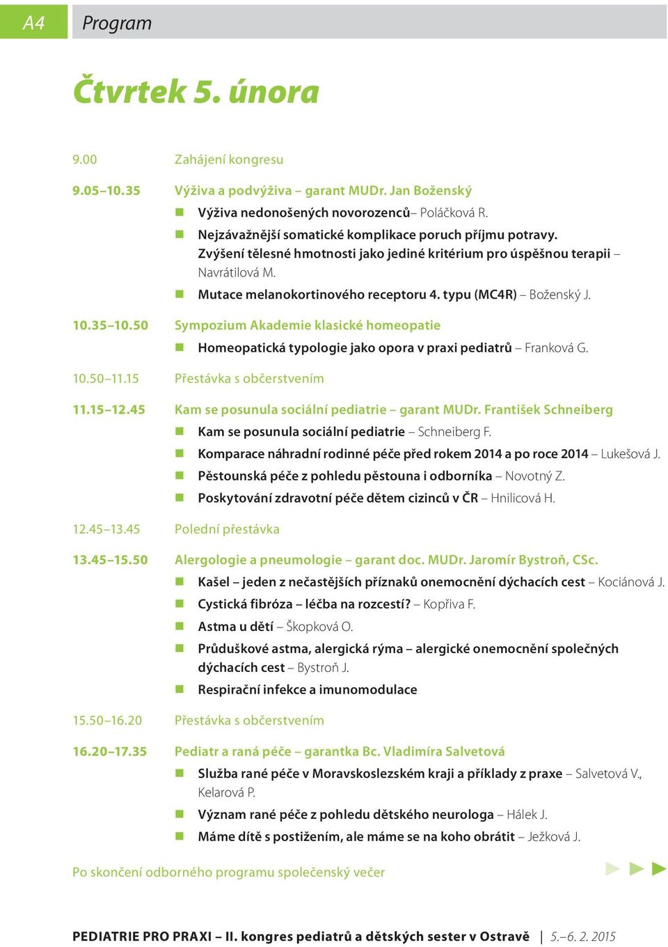 typu (MC4R) Boženský J. 10.35 10.50 Sympozium Akademie klasické homeopatie Homeopatická typologie jako opora v praxi pediatrů Franková G. 10.50 11.15 Přestávka s občerstvením 11.15 12.