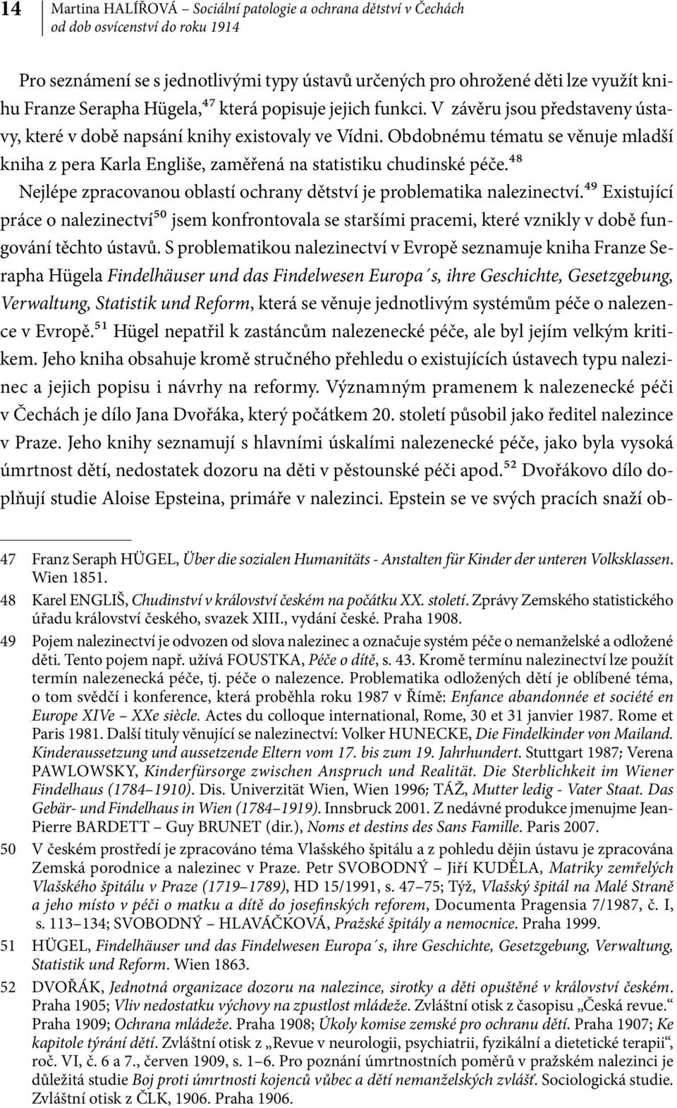 Obdobnému tématu se věnuje mladší kniha z pera Karla Engliše, zaměřená na statistiku chudinské péče.48 Nejlépe zpracovanou oblastí ochrany dětství je problematika nalezinectví.