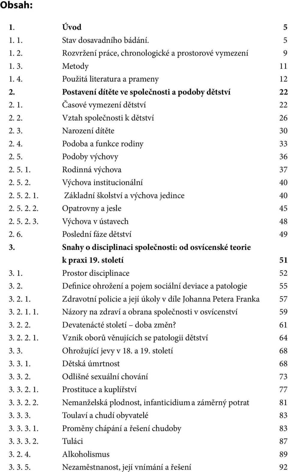 Podoby výchovy 36 2. 5. 1. Rodinná výchova 37 2. 5. 2. Výchova institucionální 40 2. 5. 2. 1. Základní školství a výchova jedince 40 2. 5. 2. 2. Opatrovny a jesle 45 2. 5. 2. 3. Výchova v ústavech 48 2.