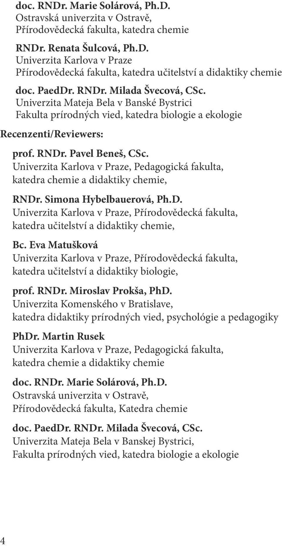 Univerzita Karlova v Praze, Pedagogická fakulta, katedra chemie a didaktiky chemie, RNDr. Simona Hybelbauerová, Ph.D. Univerzita Karlova v Praze, Přírodovědecká fakulta, katedra učitelství a didaktiky chemie, Bc.