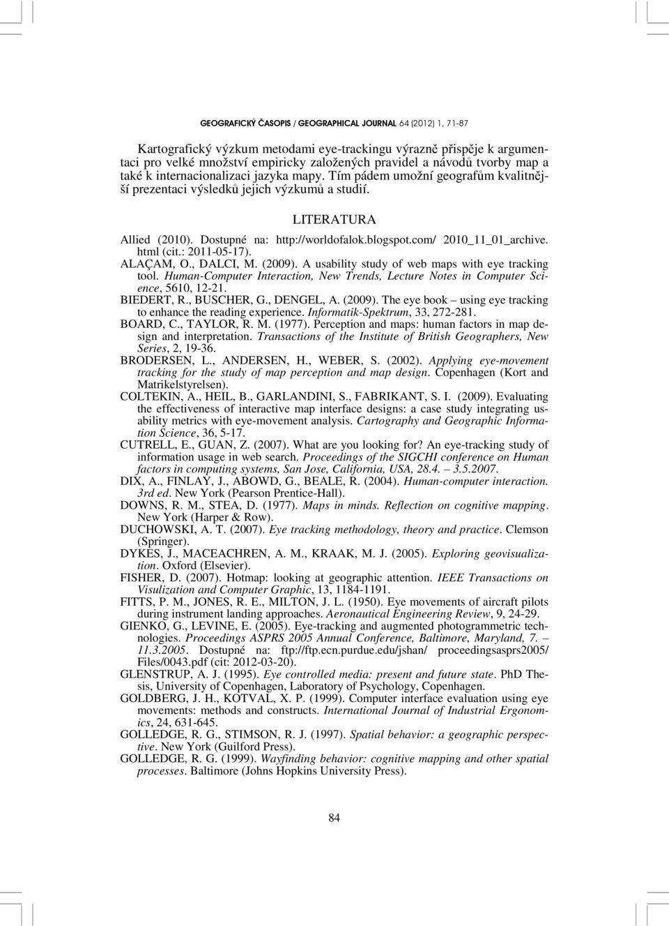 ALAÇAM, O., DALCI, M. (2009). A usability study of web maps with eye tracking tool. Human-Computer Interaction, New Trends, Lecture Notes in Computer Science, 5610, 12-21. BIEDERT, R., BUSCHER, G.