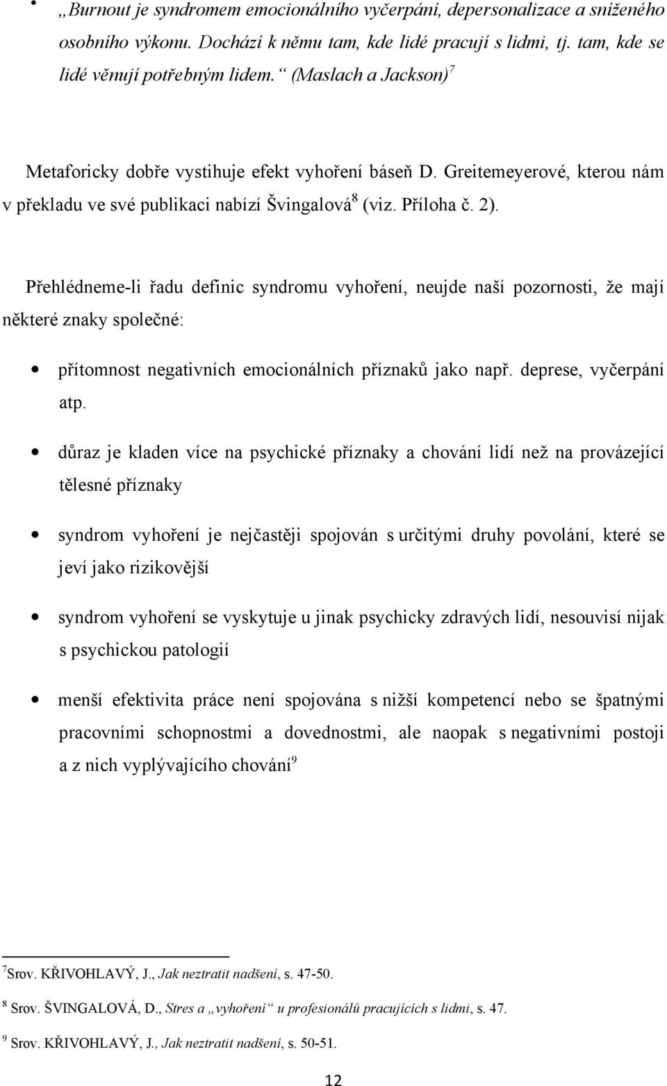 Přehlédneme-li řadu definic syndromu vyhoření, neujde naší pozornosti, že mají některé znaky společné: přítomnost negativních emocionálních příznaků jako např. deprese, vyčerpání atp.