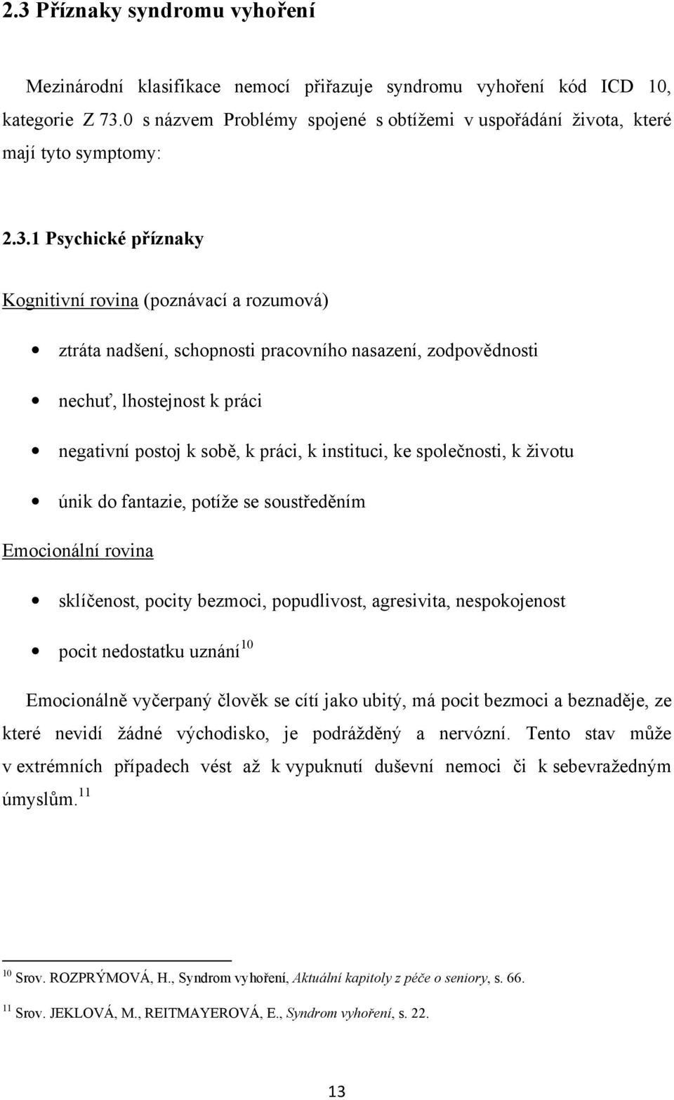 1 Psychické příznaky Kognitivní rovina (poznávací a rozumová) ztráta nadšení, schopnosti pracovního nasazení, zodpovědnosti nechuť, lhostejnost k práci negativní postoj k sobě, k práci, k instituci,