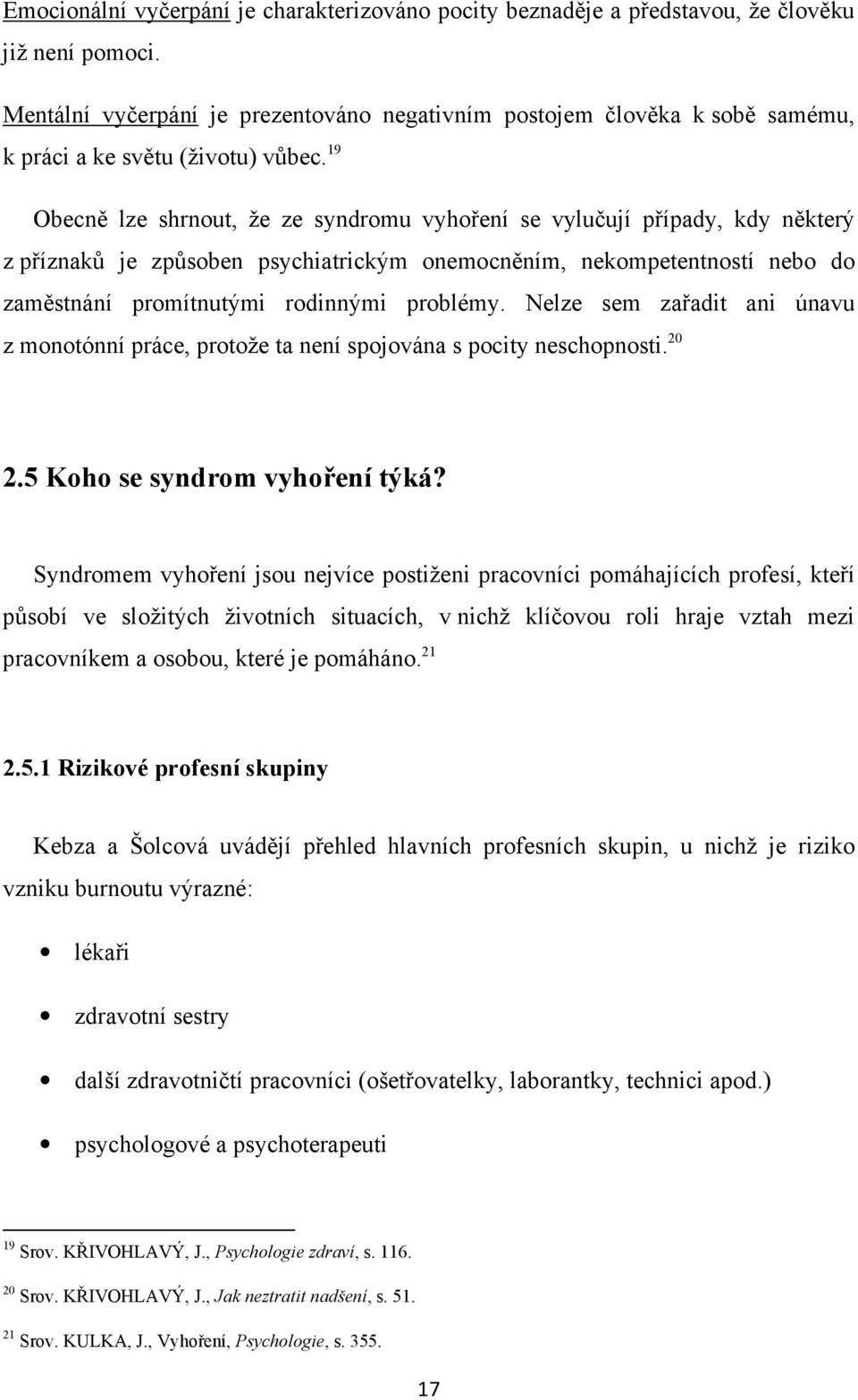 19 Obecně lze shrnout, že ze syndromu vyhoření se vylučují případy, kdy některý z příznaků je způsoben psychiatrickým onemocněním, nekompetentností nebo do zaměstnání promítnutými rodinnými problémy.