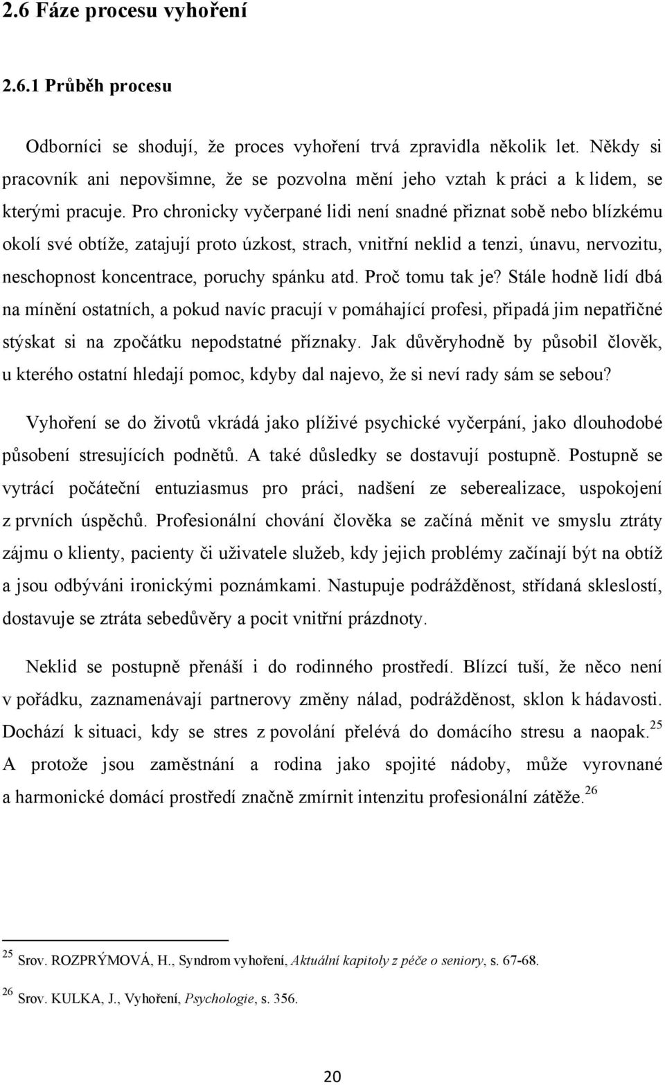 Pro chronicky vyčerpané lidi není snadné přiznat sobě nebo blízkému okolí své obtíže, zatajují proto úzkost, strach, vnitřní neklid a tenzi, únavu, nervozitu, neschopnost koncentrace, poruchy spánku