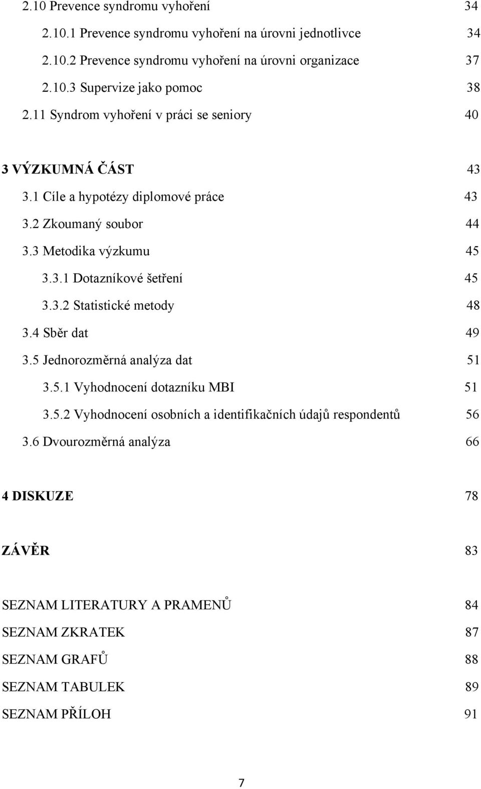 3.2 Statistické metody 48 3.4 Sběr dat 49 3.5 Jednorozměrná analýza dat 51 3.5.1 Vyhodnocení dotazníku MBI 51 3.5.2 Vyhodnocení osobních a identifikačních údajů respondentů 56 3.