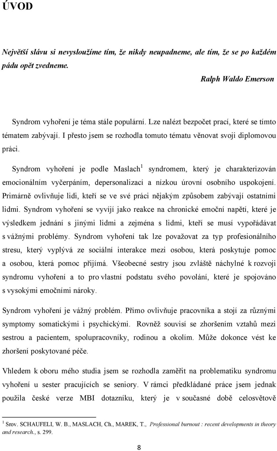 Syndrom vyhoření je podle Maslach 1 syndromem, který je charakterizován emocionálním vyčerpáním, depersonalizací a nízkou úrovní osobního uspokojení.