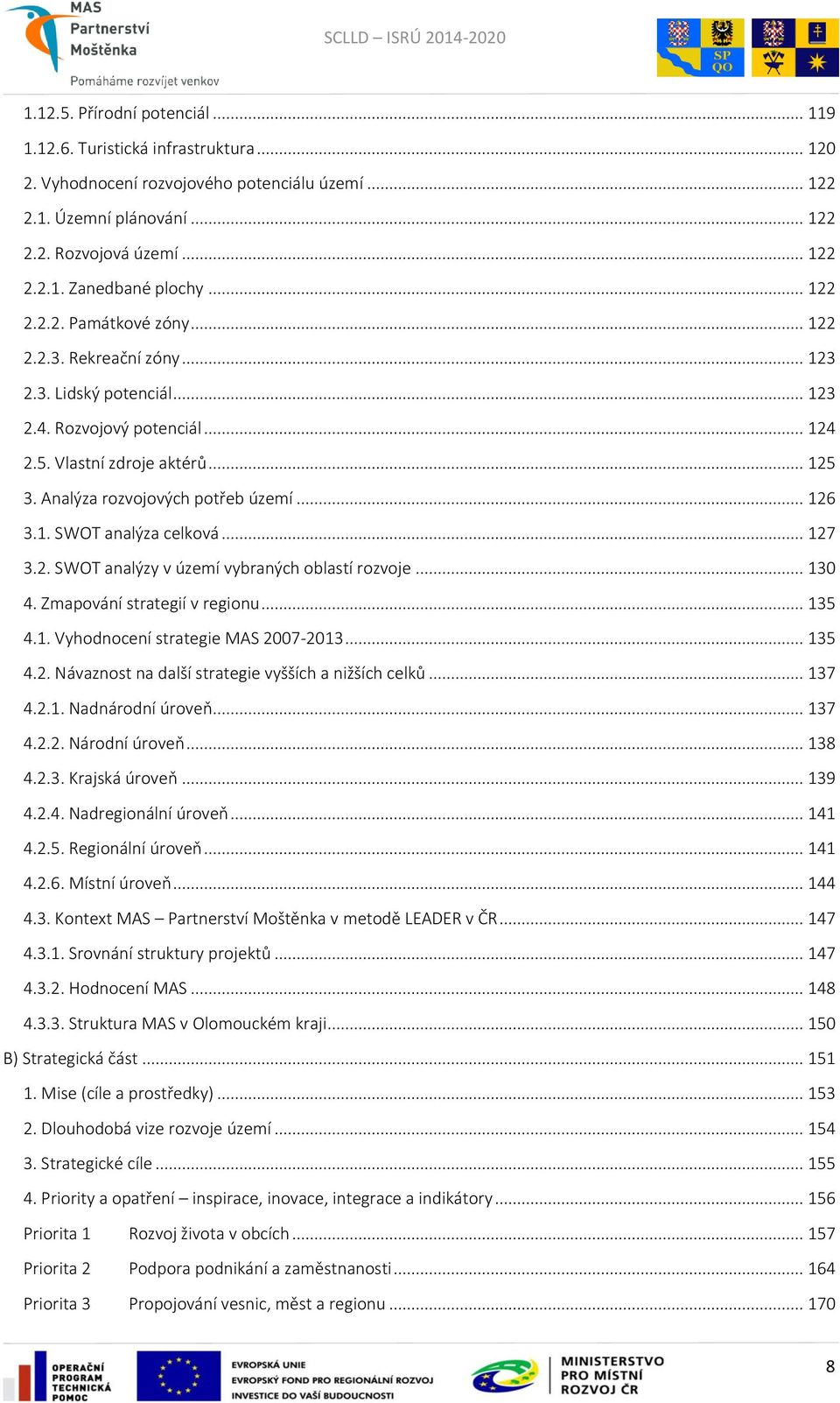 .. 126 3.1. SWOT analýza celková... 127 3.2. SWOT analýzy v území vybraných oblastí rozvoje... 130 4. Zmapování strategií v regionu... 135 4.1. Vyhodnocení strategie MAS 2007-2013... 135 4.2. Návaznost na další strategie vyšších a nižších celků.