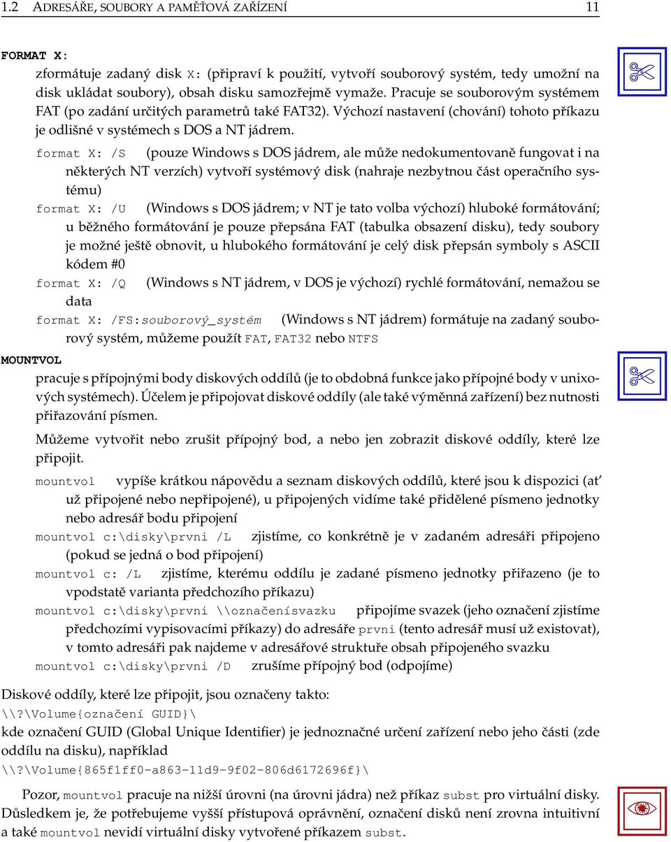 format X: /S (pouze Windows s DOS jádrem, ale může nedokumentovaně fungovat i na některých NT verzích) vytvoří systémový disk (nahraje nezbytnou část operačního systému) format X: /U (Windows s DOS