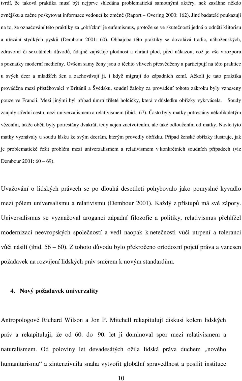 Obhajoba této praktiky se dovolává tradic, náboženských, zdravotní či sexuálních důvodů, údajně zajišťuje plodnost a chrání plod, před nákazou, což je vše v rozporu s poznatky moderní medicíny.