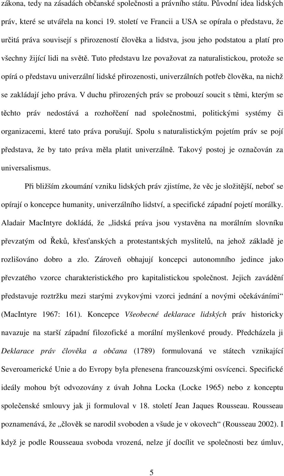 Tuto představu lze považovat za naturalistickou, protože se opírá o představu univerzální lidské přirozenosti, univerzálních potřeb člověka, na nichž se zakládají jeho práva.