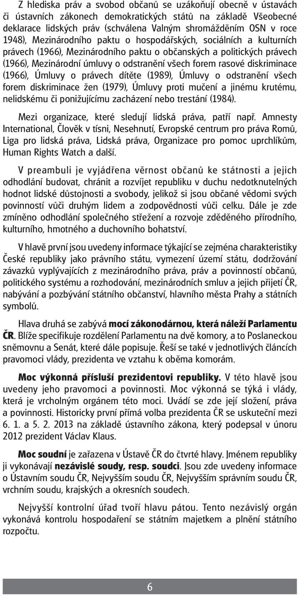 diskriminace (1966), Úmluvy o právech dítěte (1989), Úmluvy o odstranění všech forem diskriminace žen (1979), Úmluvy proti mučení a jinému krutému, nelidskému či ponižujícímu zacházení nebo trestání