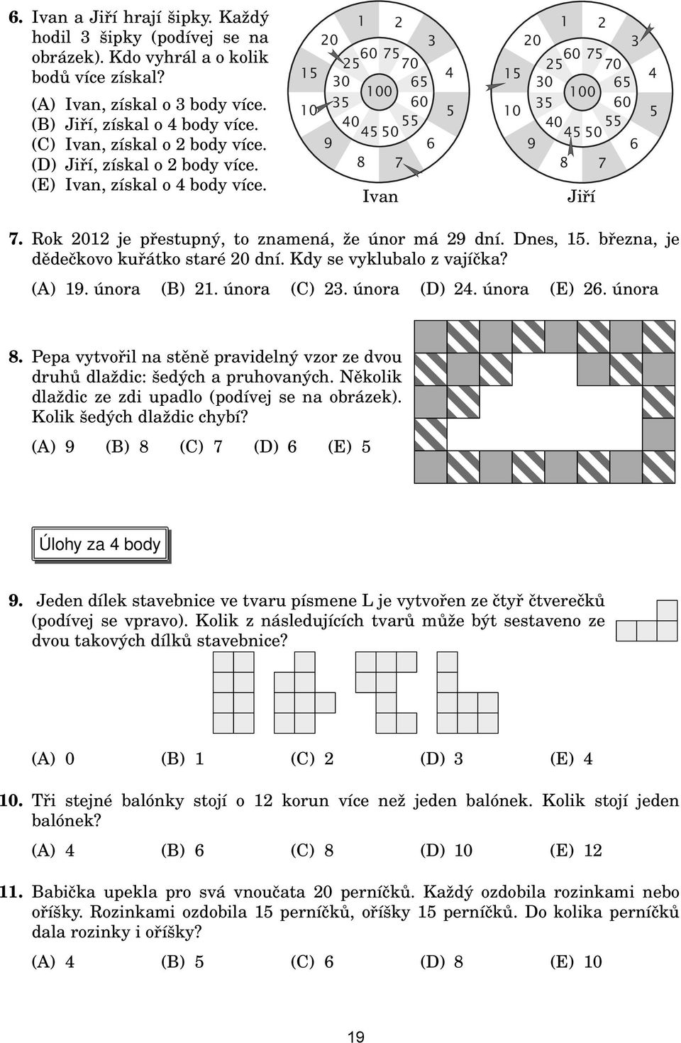 února (). února (D) 4. února (E) 6. února 8. Pepa vytvořil na stěně pravidelný vzor ze dvou druhů dlaždic: šedých a pruhovaných. Několik dlaždic ze zdi upadlo (podívej se na obrázek).