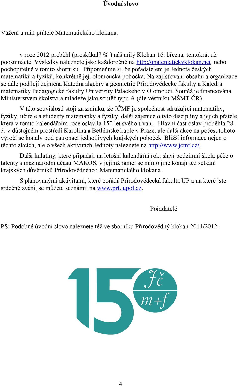 Připomeňme si, že pořadatelem je Jednota českých matematiků a fyziků, konkrétně její olomoucká pobočka.