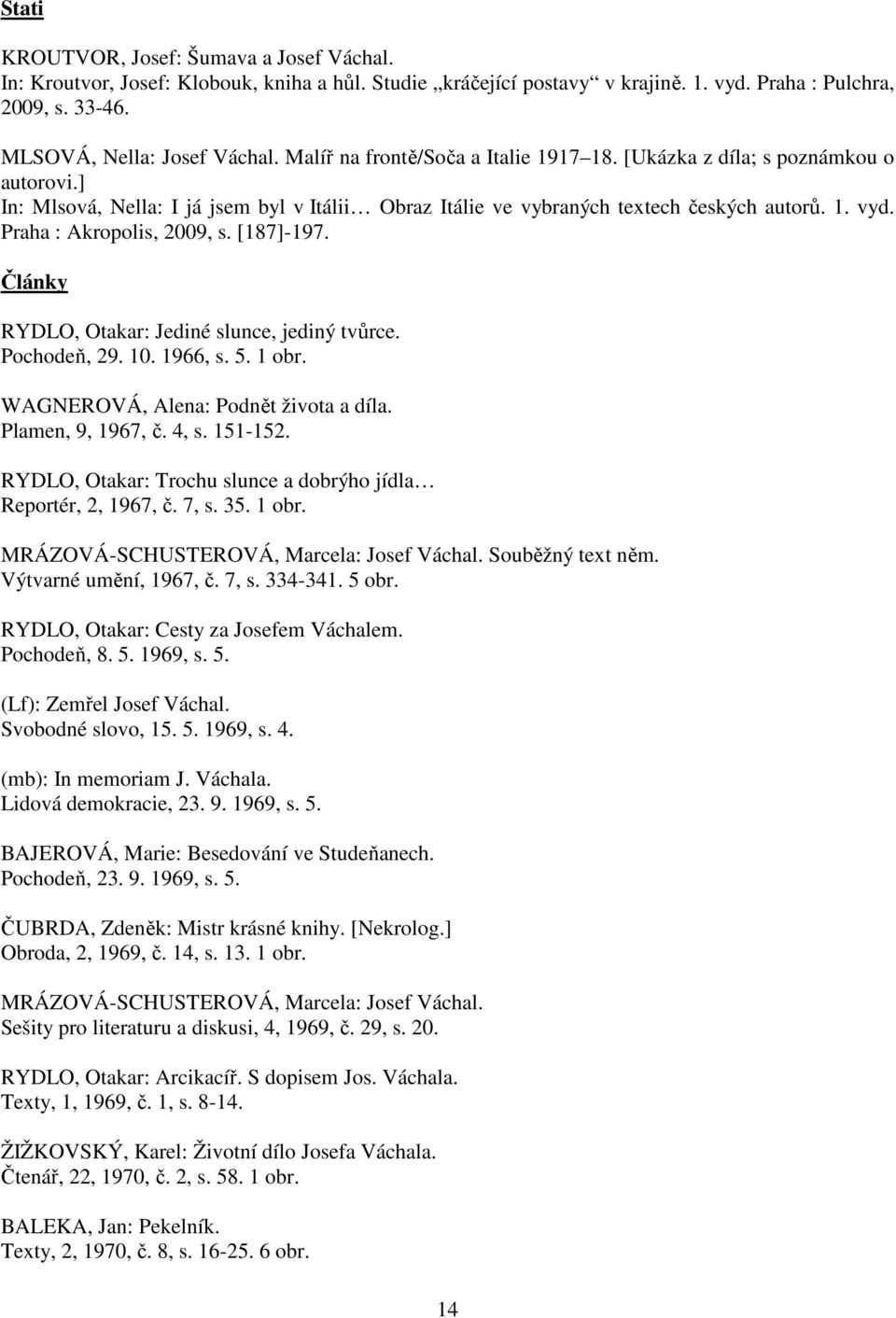 Praha : Akropolis, 2009, s. [187]-197. Články RYDLO, Otakar: Jediné slunce, jediný tvůrce. Pochodeň, 29. 10. 1966, s. 5. 1 obr. WAGNEROVÁ, Alena: Podnět života a díla. Plamen, 9, 1967, č. 4, s.