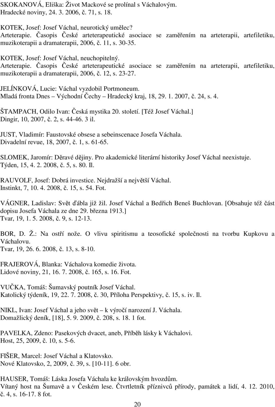 Časopis České arteterapeutické asociace se zaměřením na arteterapii, artefiletiku, muzikoterapii a dramaterapii, 2006, č. 12, s. 23-27. JELÍNKOVÁ, Lucie: Váchal vyzdobil Portmoneum.