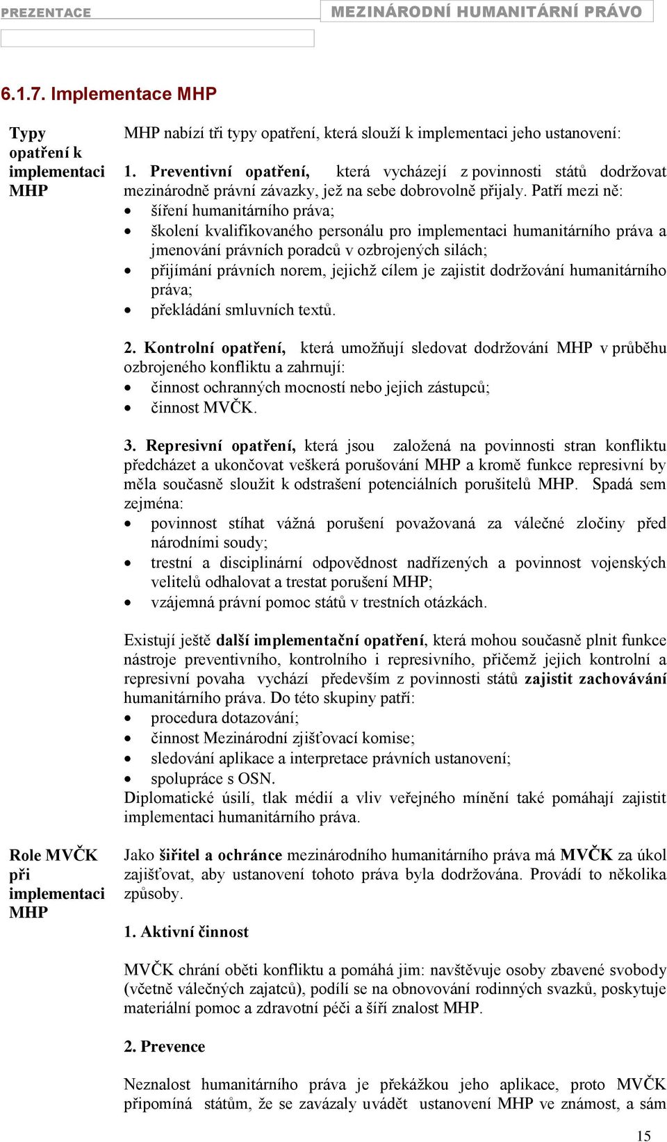 Patří mezi ně: šíření humanitárního práva; školení kvalifikovaného personálu pro implementaci humanitárního práva a jmenování právních poradců v ozbrojených silách; přijímání právních norem, jejichţ