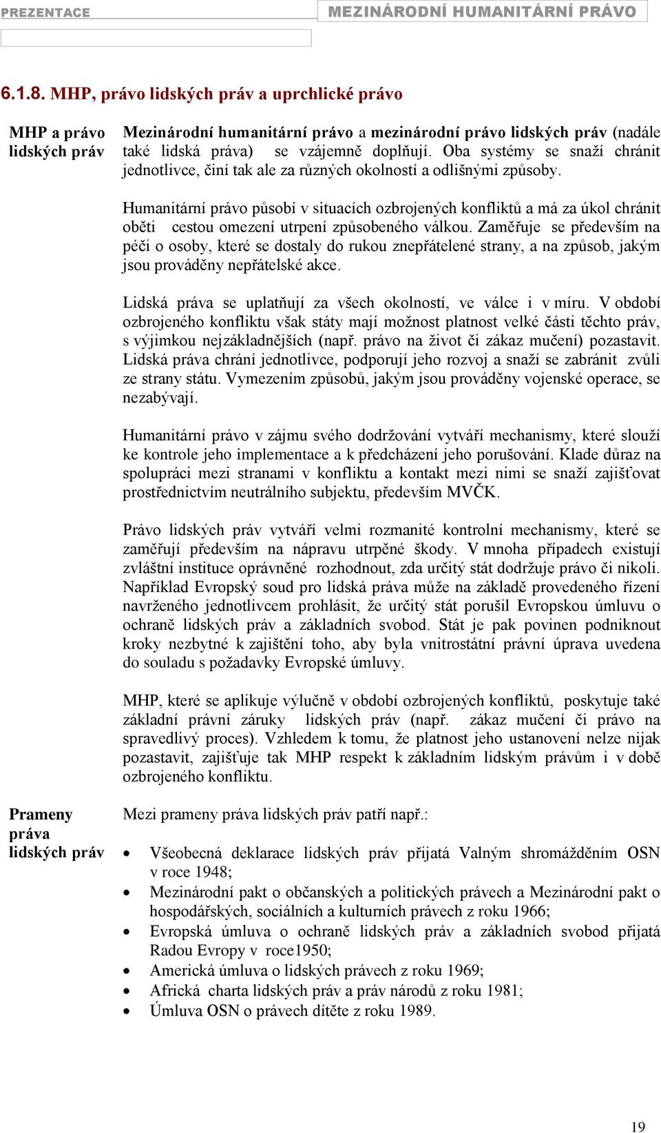 Humanitární právo působí v situacích ozbrojených konfliktů a má za úkol chránit oběti cestou omezení utrpení způsobeného válkou.