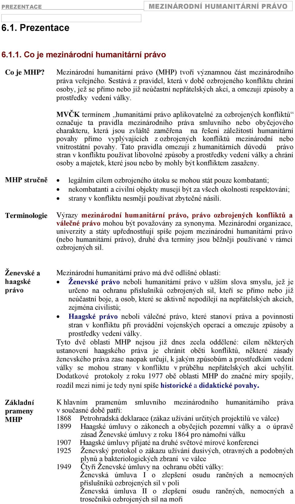 MVČK termínem humanitární právo aplikovatelné za ozbrojených konfliktů označuje ta pravidla mezinárodního práva smluvního nebo obyčejového charakteru, která jsou zvláště zaměřena na řešení