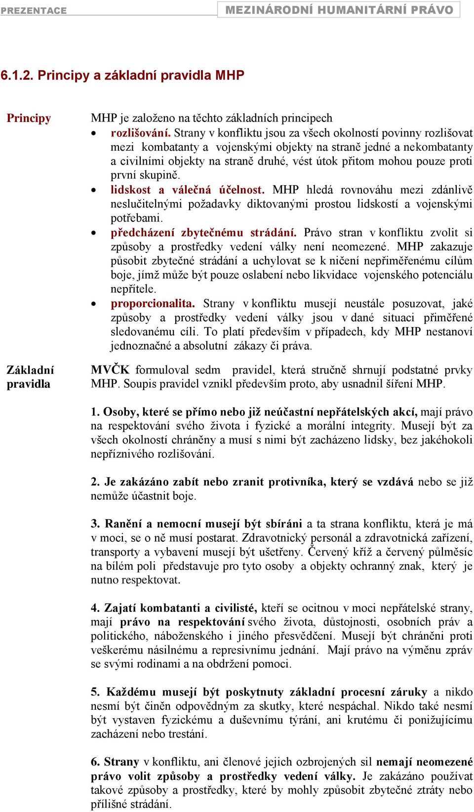 proti první skupině. lidskost a válečná účelnost. MHP hledá rovnováhu mezi zdánlivě neslučitelnými poţadavky diktovanými prostou lidskostí a vojenskými potřebami. předcházení zbytečnému strádání.