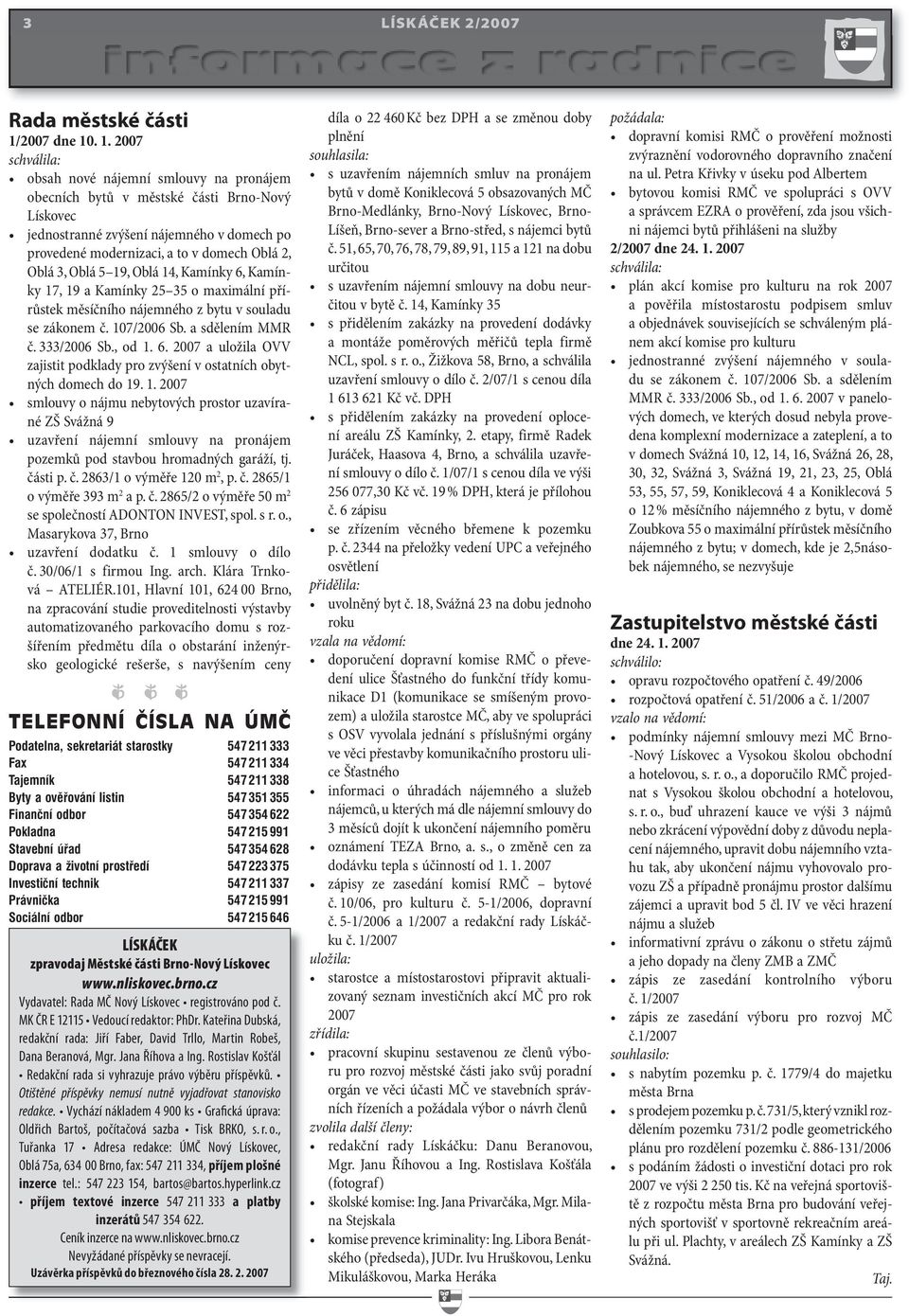 . 1. 2007 schválila: obsah nové nájemní smlouvy na pronájem obecních bytů v městské části Brno-Nový Lískovec jednostranné zvýšení nájemného v domech po provedené modernizaci, a to v domech Oblá 2,