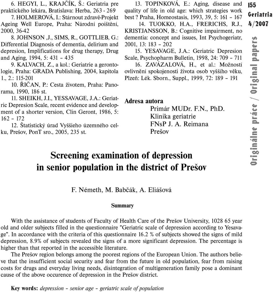 : Geriatrie a gerontologie, Praha: GRADA Publishing, 2004, kapitola 1., 2.: 115-201 10. ŘIČAN, P.: Cesta životem, Praha: Panorama, 1990, 186 st. 11. SHEIKH, J.I., YESSAVAGE, J.A.: Geriatric Depresion Scale, recent evidence and development of a shorter version, Clin Geront, 1986, 5: 162 172 12.