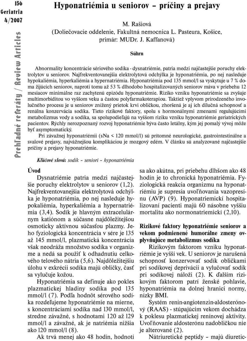 Najfrekventovanejšia elektrolytová odchýlka je hyponatriémia, po nej nasleduje hypokaliémia, hyperkaliémia a hypernatriémia.