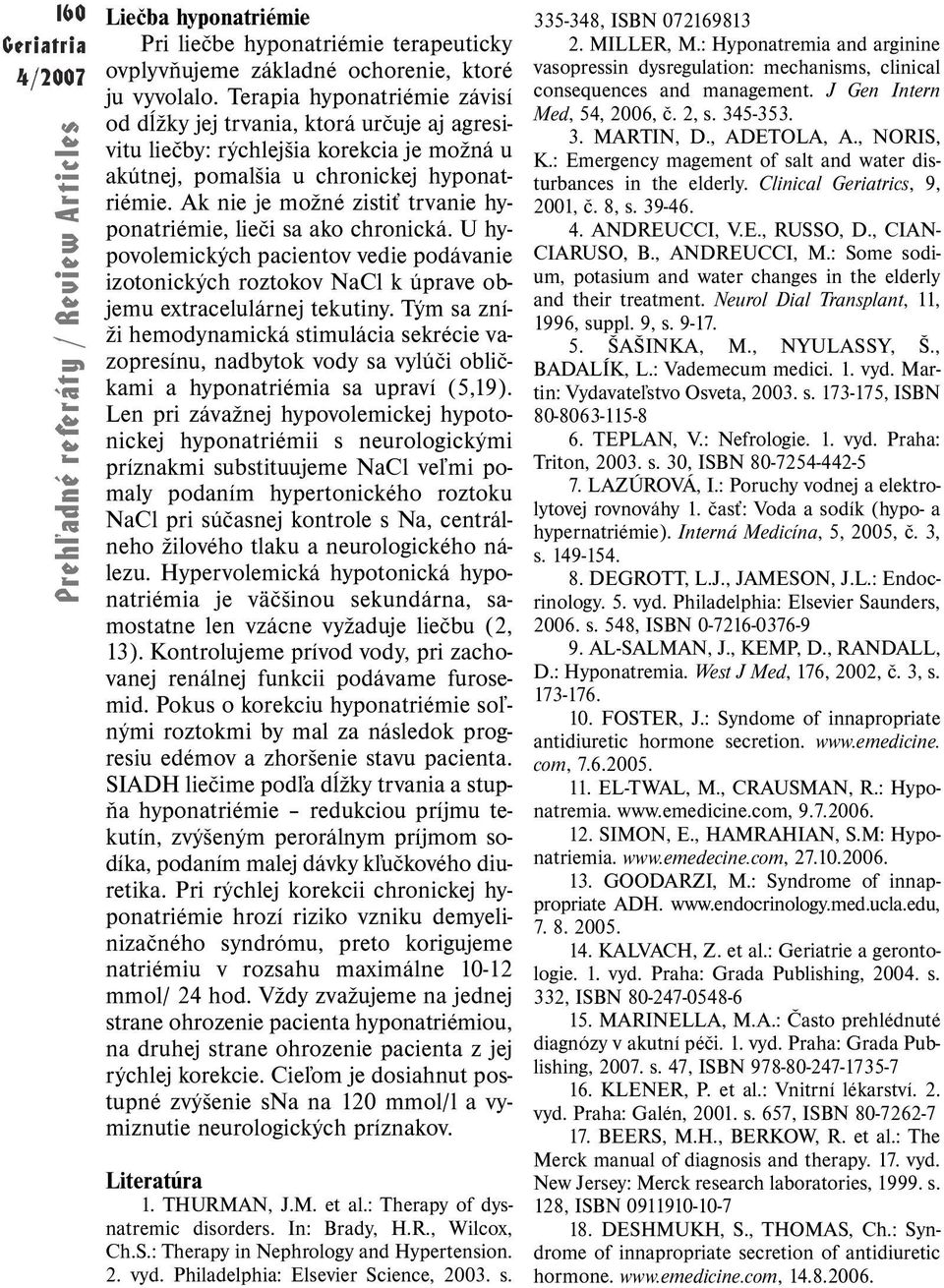 Ak nie je možné zistiť trvanie hyponatriémie, lieči sa ako chronická. U hypovolemických pacientov vedie podávanie izotonických roztokov NaCl k úprave objemu extracelulárnej tekutiny.