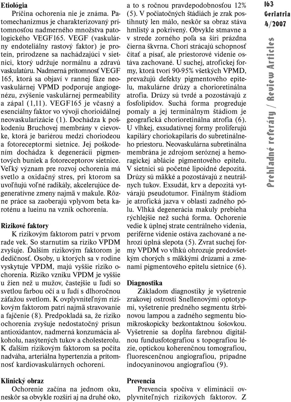 Nadmerná prítomnosť VEGF 165, ktorá sa objaví v rannej fáze neovaskulárnej VPMD podporuje angiogenézu, zvýšenie vaskulárnej permeability a zápal (1,11).