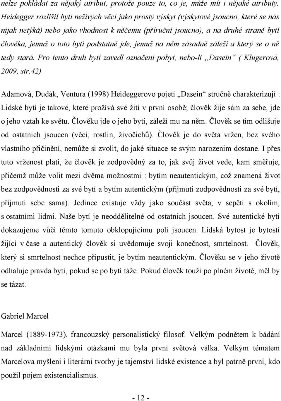 bytí podstatně jde, jemuž na něm zásadně záleží a který se o ně tedy stará. Pro tento druh bytí zavedl označení pobyt, nebo-li Dasein ( Klugerová, 2009, str.