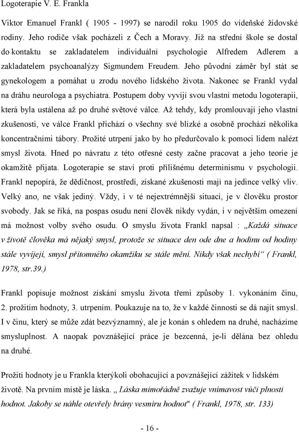 Jeho původní záměr byl stát se gynekologem a pomáhat u zrodu nového lidského života. Nakonec se Frankl vydal na dráhu neurologa a psychiatra.