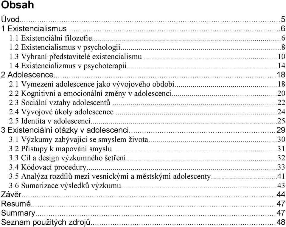 4 Vývojové úkoly adolescence...24 2.5 Identita v adolescenci...25 3 Existenciální otázky v adolescenci...29 3.1 Výzkumy zabývající se smyslem života...30 3.2 Přístupy k mapování smyslu...31 3.