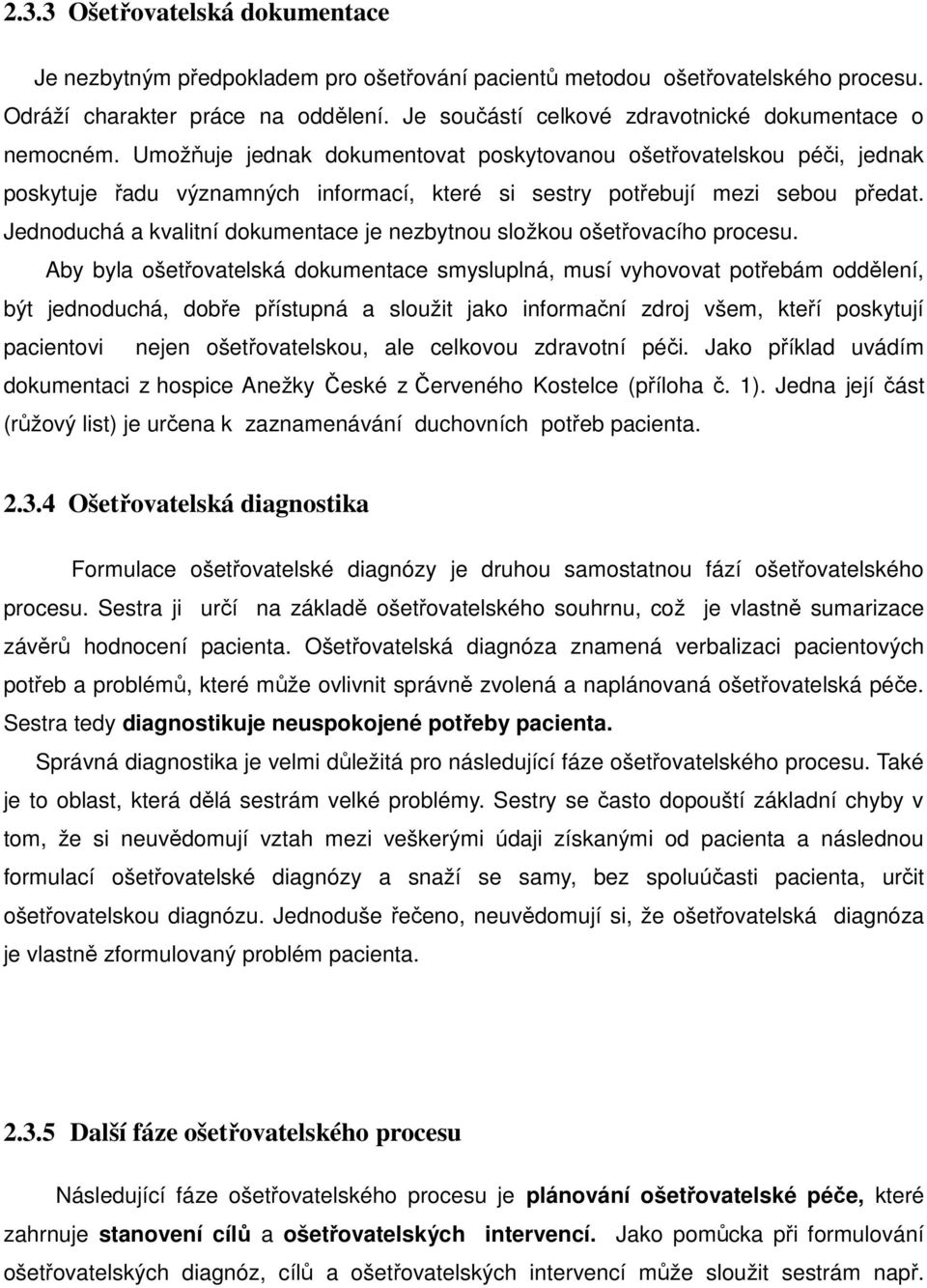 Umožňuje jednak dokumentovat poskytovanou ošetřovatelskou péči, jednak poskytuje řadu významných informací, které si sestry potřebují mezi sebou předat.