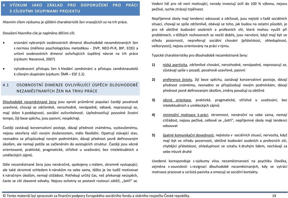 osobnostních dimenzí ovlivňujících úspěšný návrat na trh práce (výzkum: Navarová, 2007) vyhodnocení přístupu žen k hledání zaměstnání a přístupu zaměstnavatelů k cílovým skupinám (výzkum: ŠMR ESF 2.