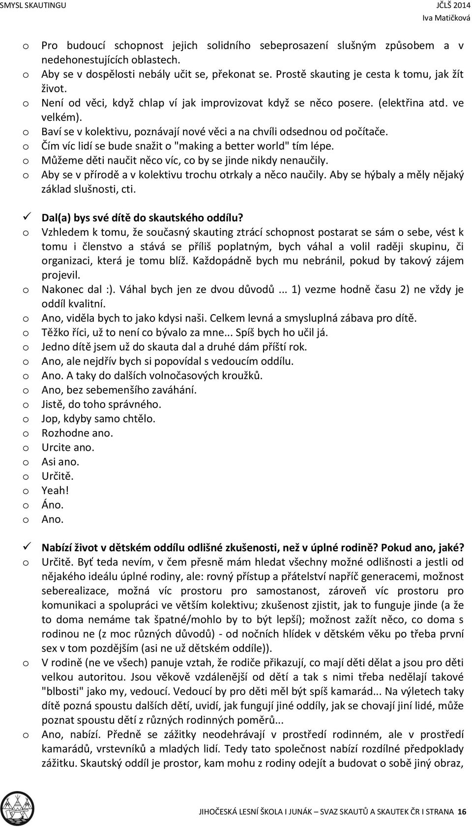 Čím víc lidí se bude snažit "making a better wrld" tím lépe. Můžeme děti naučit něc víc, c by se jinde nikdy nenaučily. Aby se v přírdě a v klektivu trchu trkaly a něc naučily.